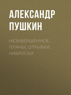 cover image of Незавершенное, планы, отрывки, наброски